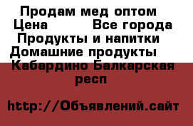 Продам мед оптом › Цена ­ 200 - Все города Продукты и напитки » Домашние продукты   . Кабардино-Балкарская респ.